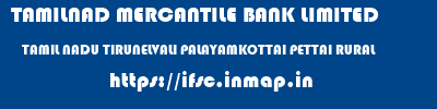 TAMILNAD MERCANTILE BANK LIMITED  TAMIL NADU TIRUNELVALI PALAYAMKOTTAI PETTAI RURAL  ifsc code